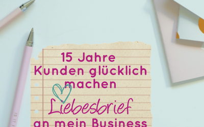 15 Jahre Kunden glücklich machen – Liebesbrief an mein Business