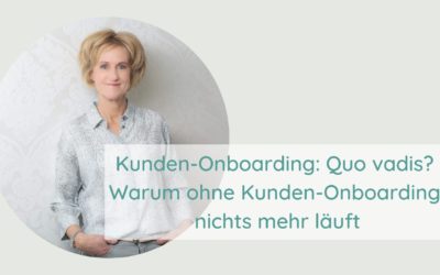 Kunden-Onboarding: Quo vadis? Warum ohne Kunden-Onboarding nichts mehr läuft