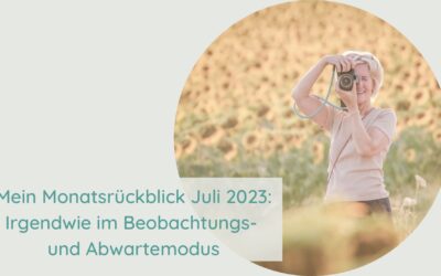 Mein Monatsrückblick Juli 2023: Irgendwie im Beobachtungs- und Abwartemodus